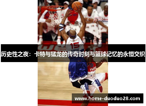 历史性之夜：卡特与猛龙的传奇时刻与篮球记忆的永恒交织