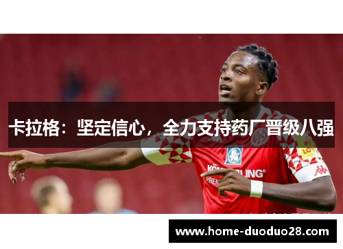 卡拉格：坚定信心，全力支持药厂晋级八强