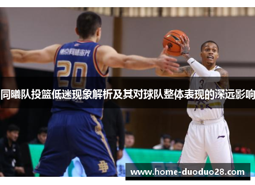 同曦队投篮低迷现象解析及其对球队整体表现的深远影响