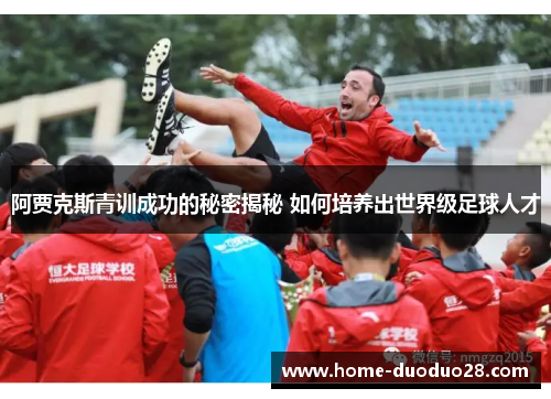 阿贾克斯青训成功的秘密揭秘 如何培养出世界级足球人才